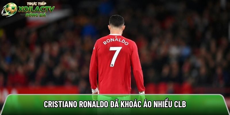 Cristiano Ronaldo đã khoác áo nhiều CLB