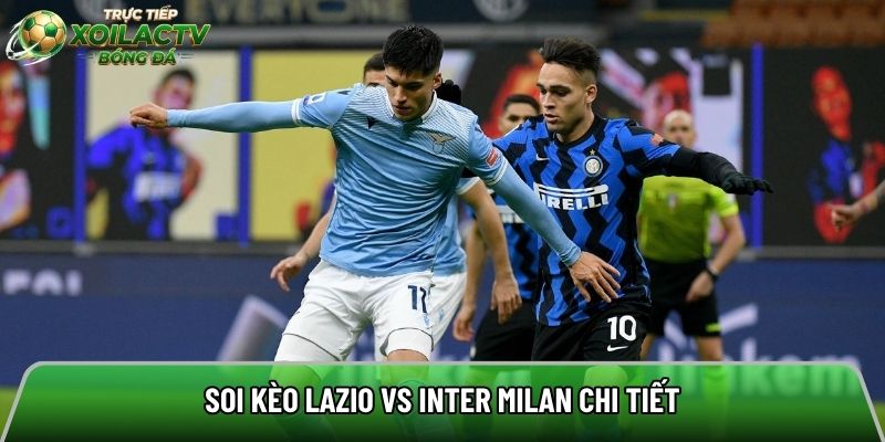 Soi kèo Lazio vs Inter Milan chi tiết