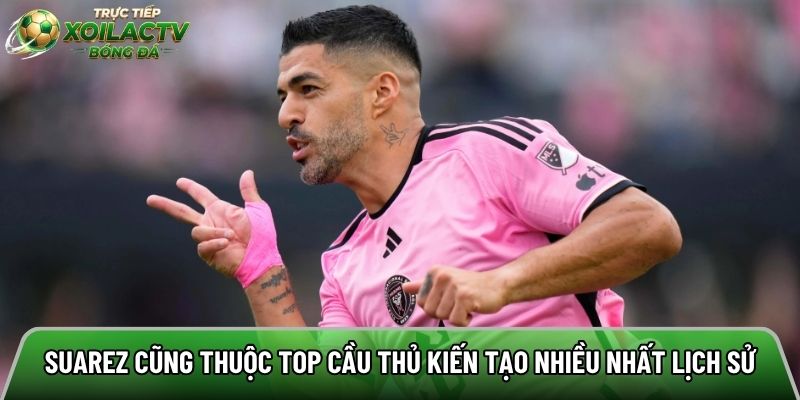 Suarez cũng thuộc top cầu thủ kiến tạo nhiều nhất lịch sử